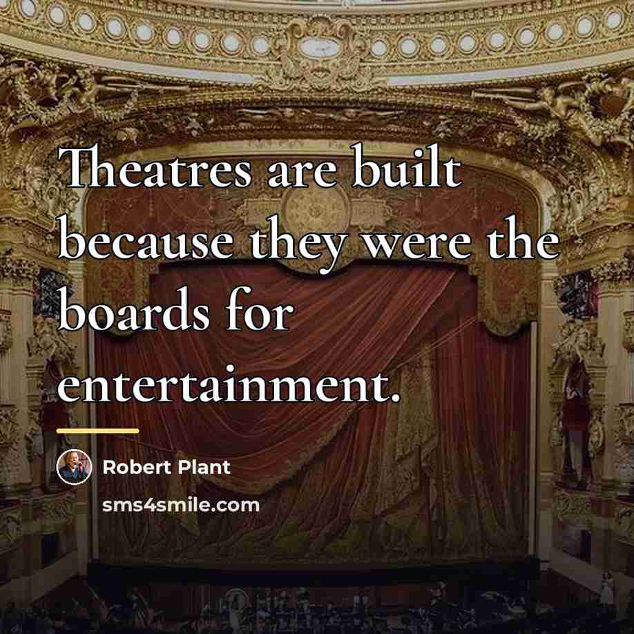 “Theatres are built because they were the boards for entertainment.…” quote by Robert Plant