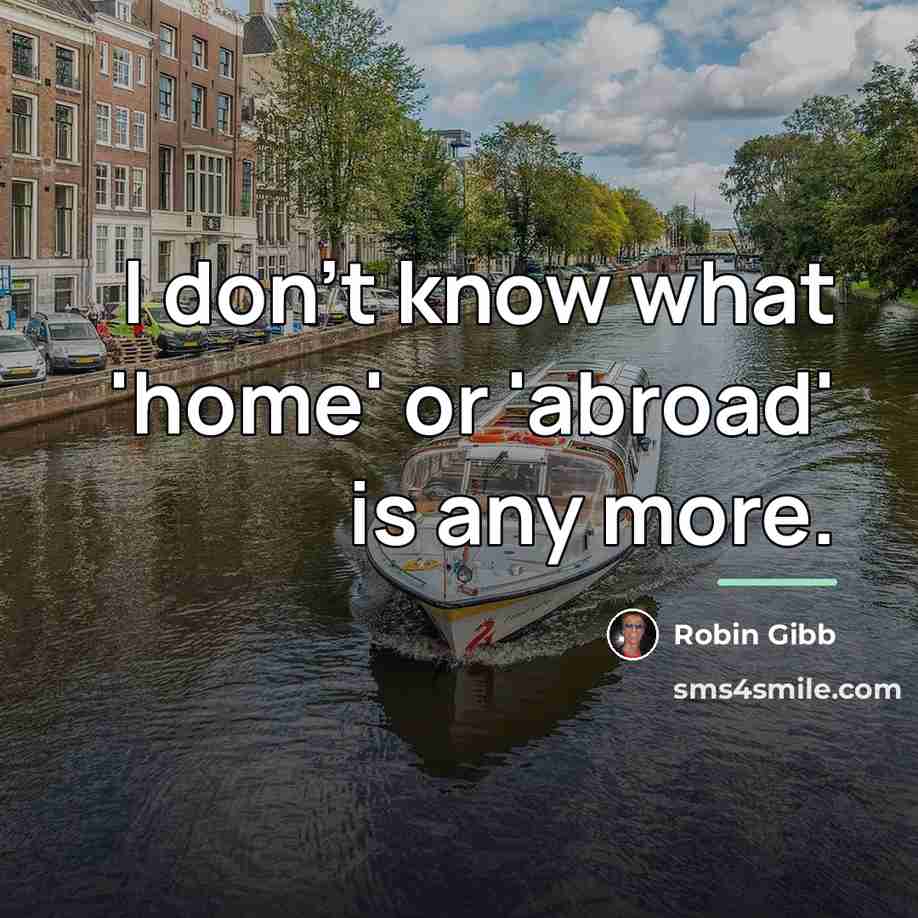 “I don't know what 'home' or 'abroad' is any more.…” quote by Robin Gibb
