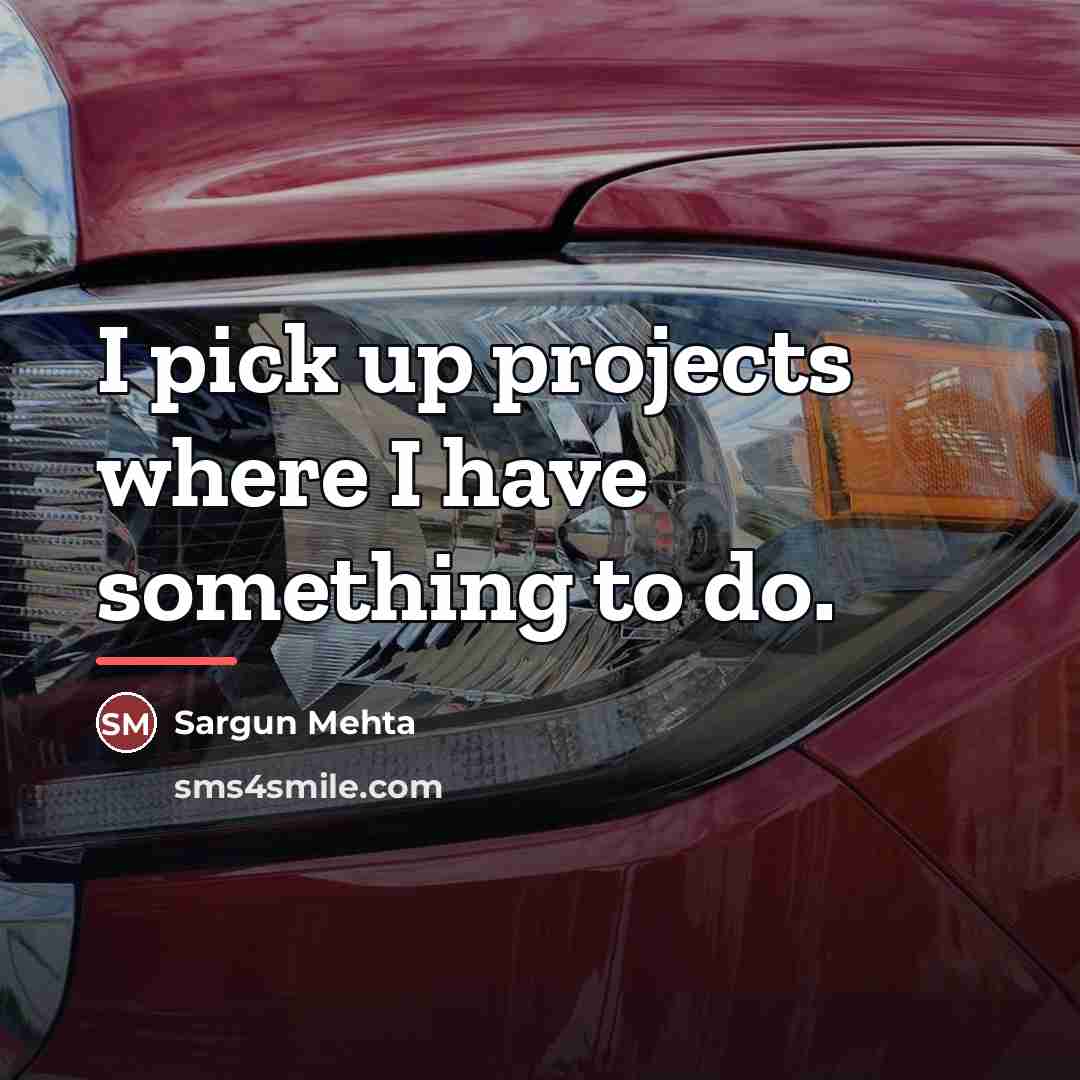 “I pick up projects where I have something to do.…” quote by Sargun Mehta