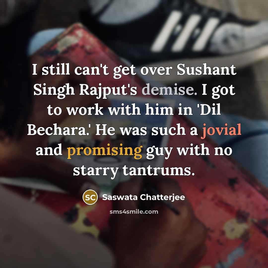 “I still can't get over Sushant Singh Rajput's demise. I got to work with him in 'Dil Bechara.' He was such a jovial and promising guy with no starry tantrums.” quote by Saswata Chatterjee
