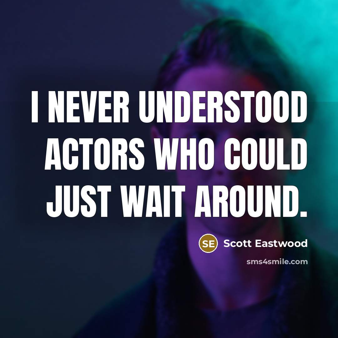“I never understood actors who could just wait around.…” quote by Scott Eastwood