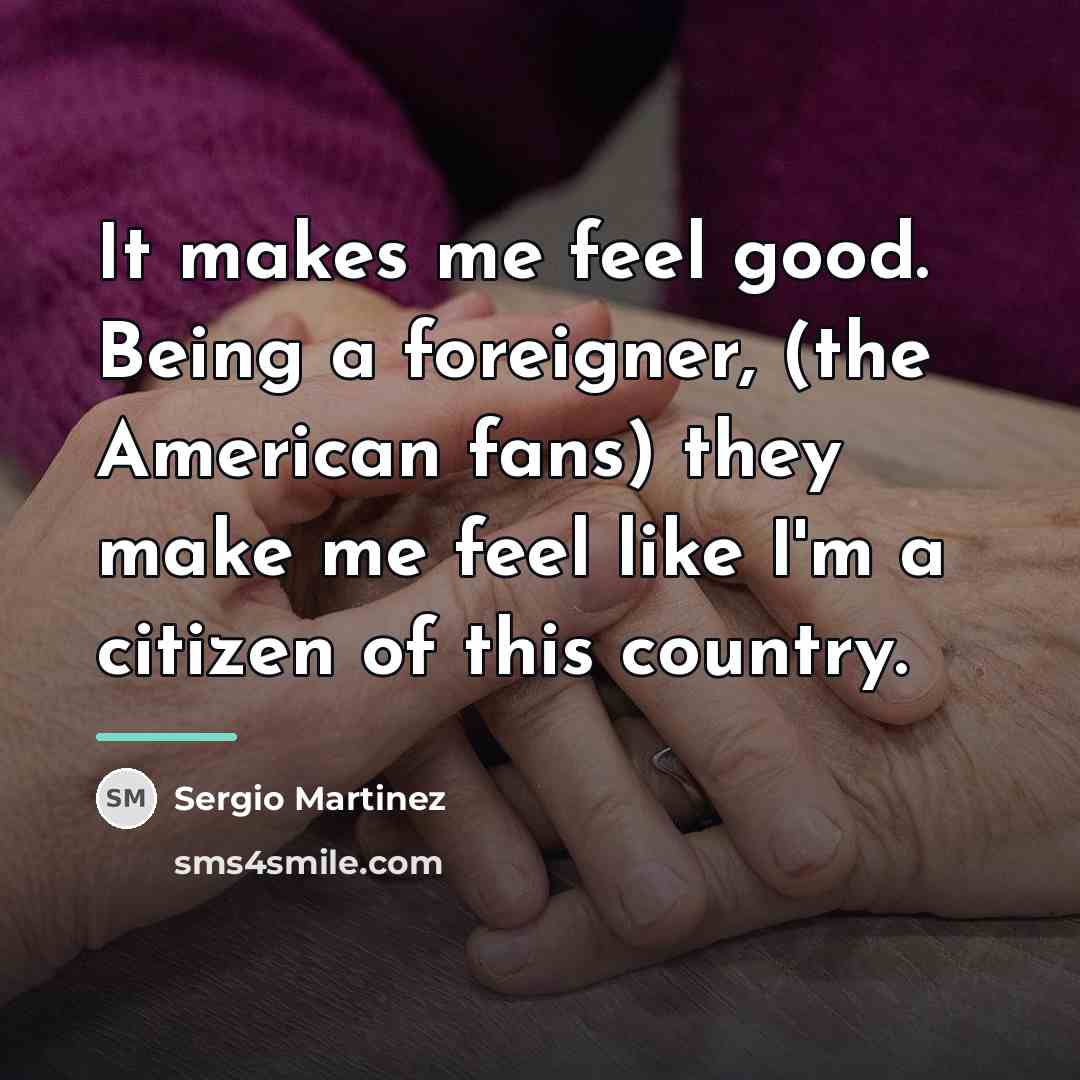 “It makes me feel good. Being a foreigner, (the American…” quote by Sergio Martinez