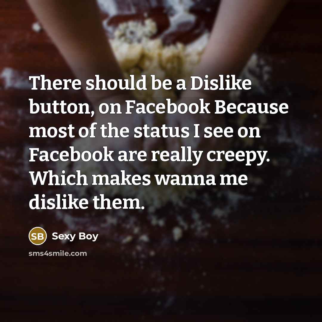 “There should be a Dislike button, on Facebook Because most of the status I see on Facebook are really creepy. Which makes wanna me dislike them.” quote by Sexy Boy