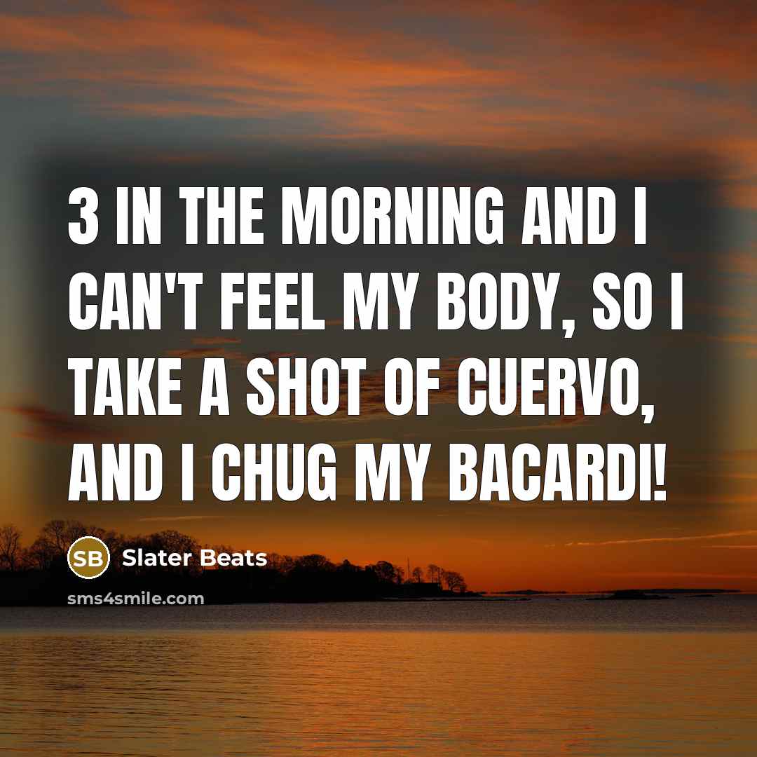 “3 in the morning and I can't feel my body, so I take a shot of Cuervo, and I chug my Bacardi!” quote by Slater Beats