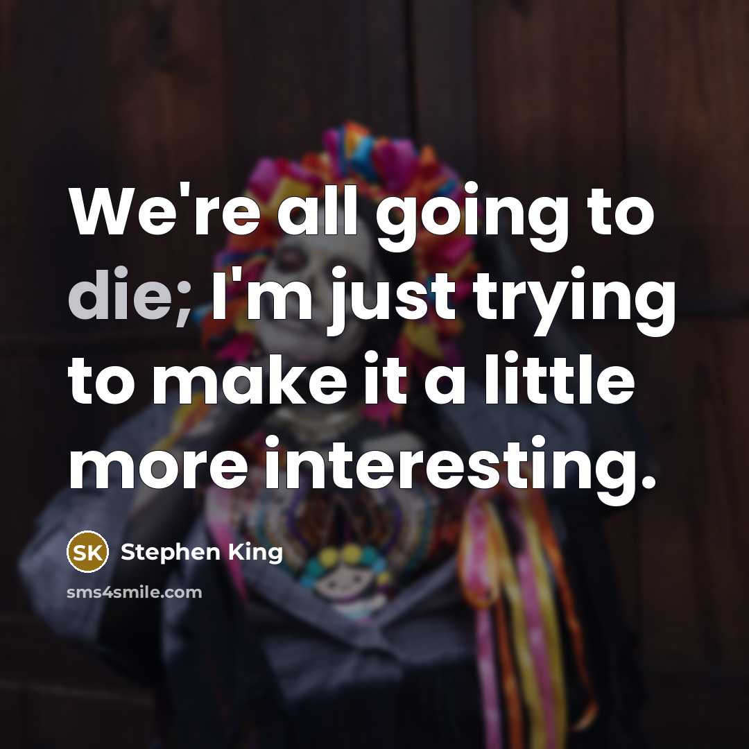 “We're all going to die; I'm just trying to make it a little more interesting.” quote by Stephen King