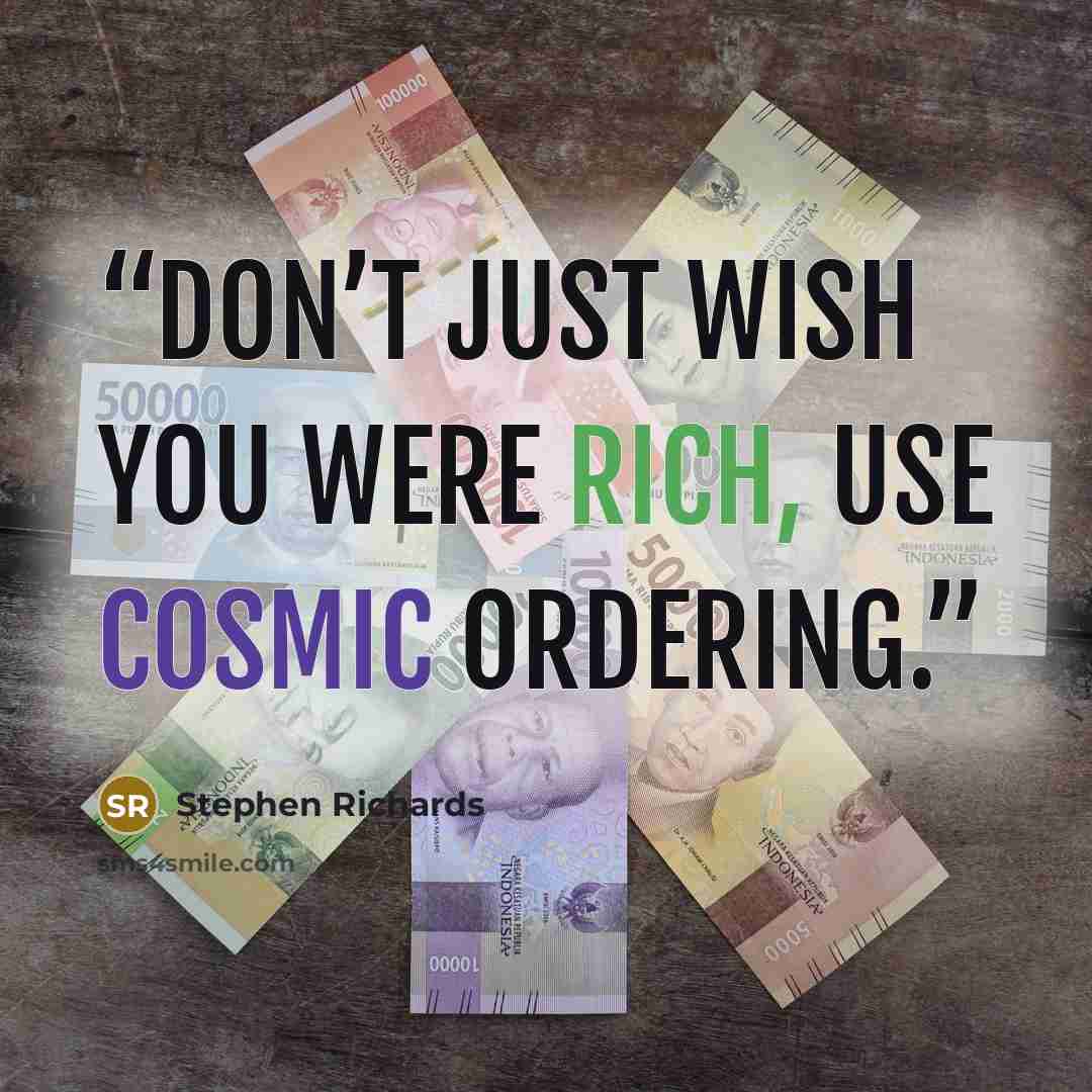 “Don’t just wish you were rich, use Cosmic Ordering.” quote by Stephen Richards