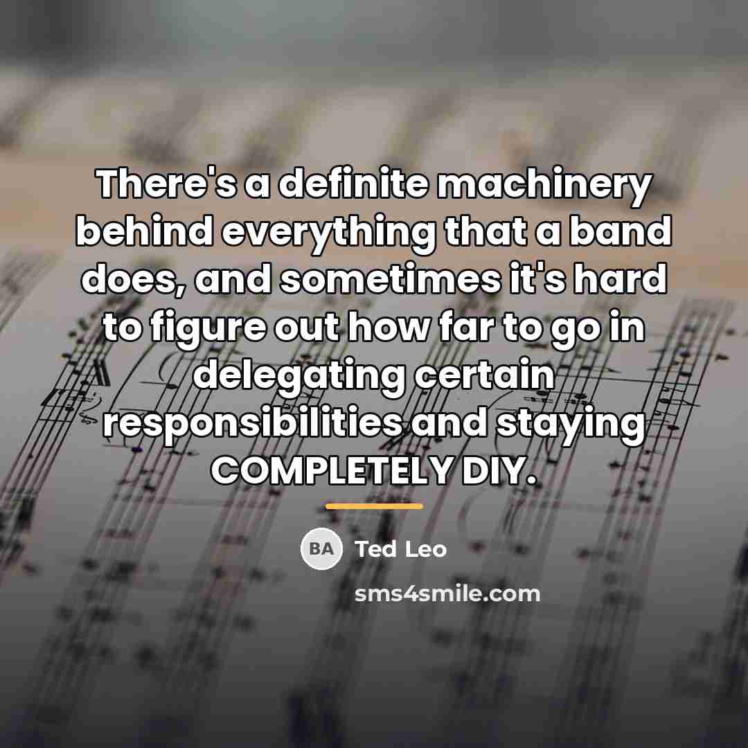 “There's a definite machinery behind everything that a band does,…” quote by Ted Leo