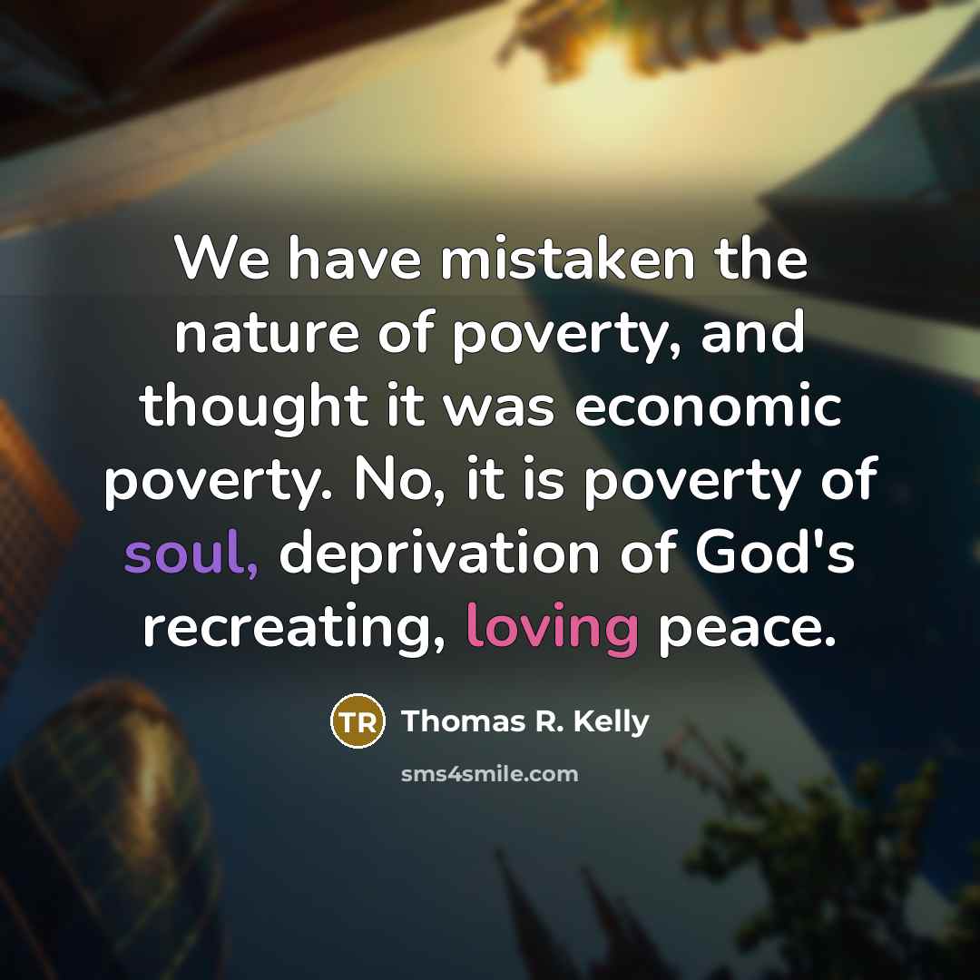 “We have mistaken the nature of poverty, and thought it…” quote by Thomas R. Kelly