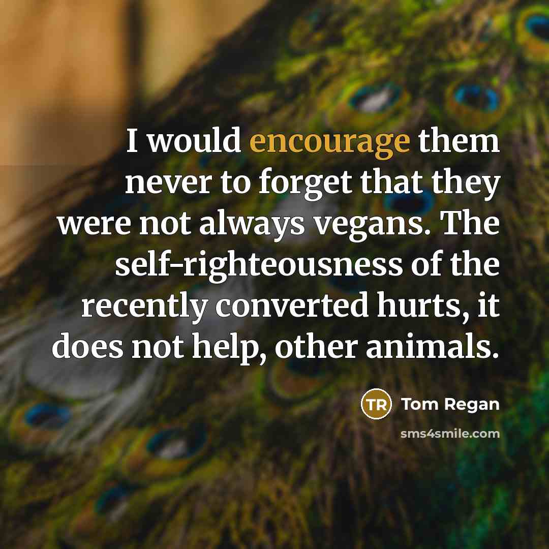 “I would encourage them never to forget that they were…” quote by Tom Regan
