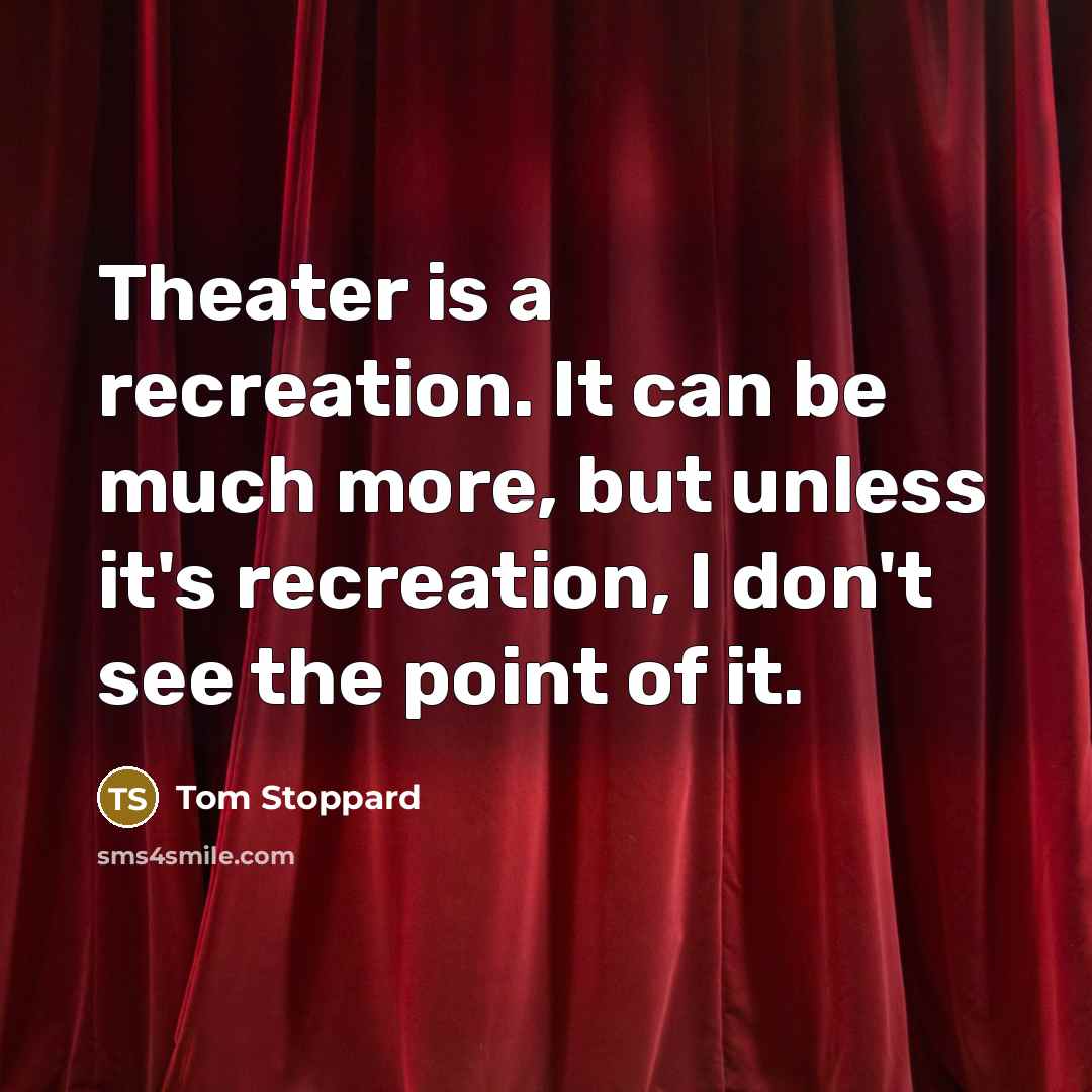 “Theater is a recreation. It can be much more, but…” quote by Tom Stoppard