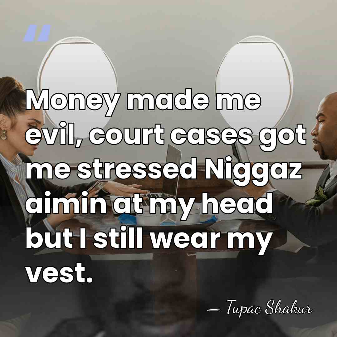 Money made me evil, court cases got me stressed Niggaz aimin at&hellip; - Tupac Shakur