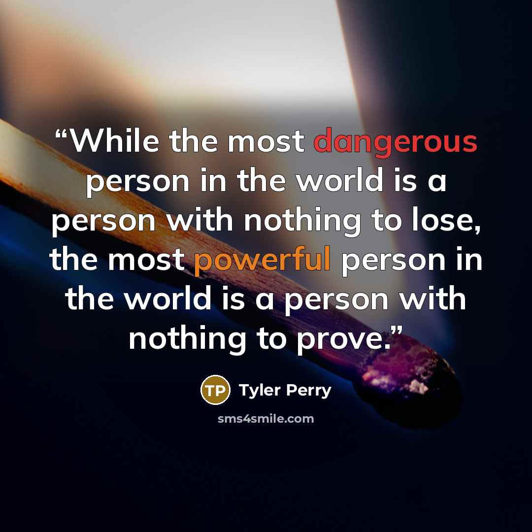 “While the most dangerous person in the world is a person with nothing to lose, the most powerful person in the world is a person with nothing to prove.” quote by Tyler Perry