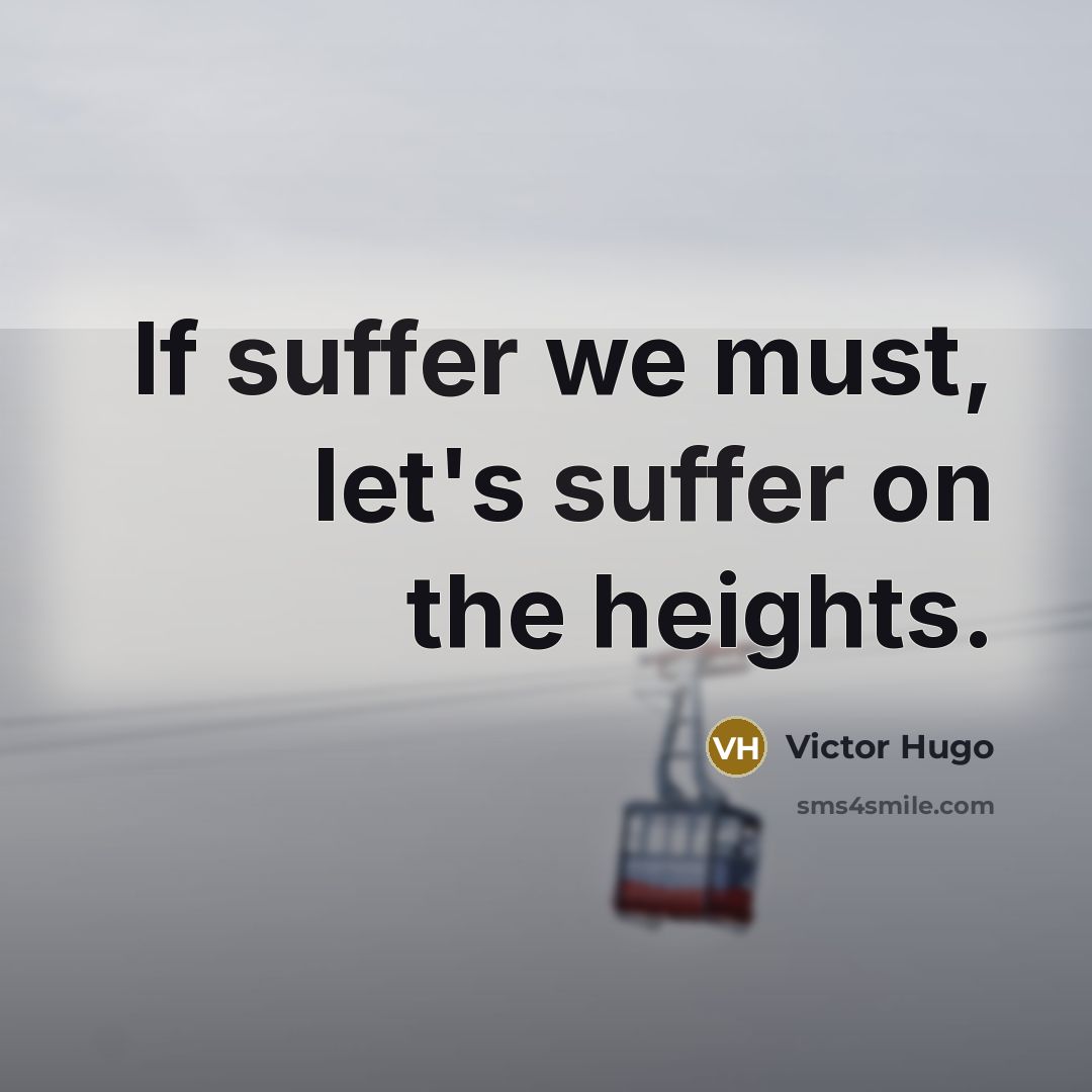 “If suffer we must, let's suffer on the heights.…” quote by Victor Hugo