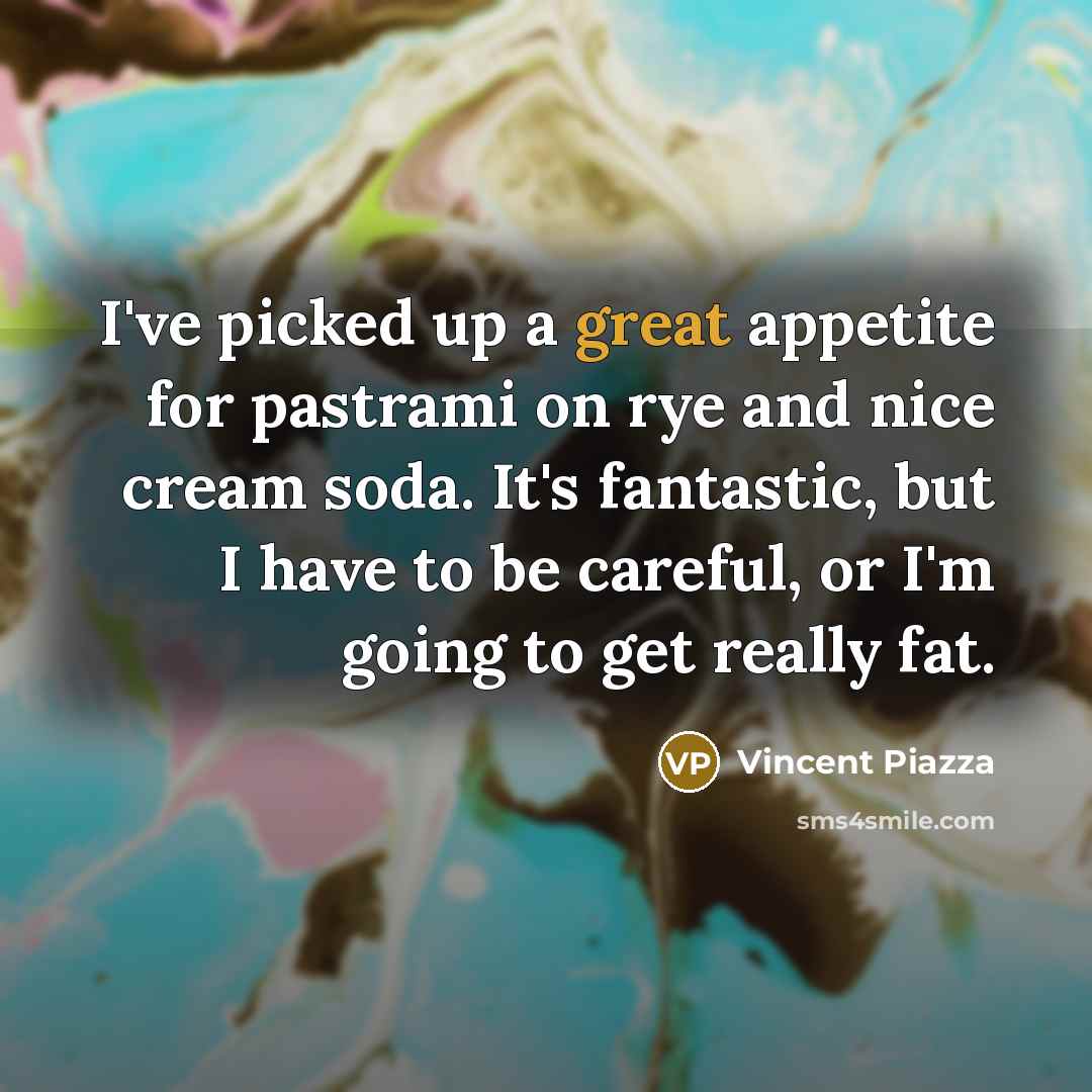 “I've picked up a great appetite for pastrami on rye…” quote by Vincent Piazza