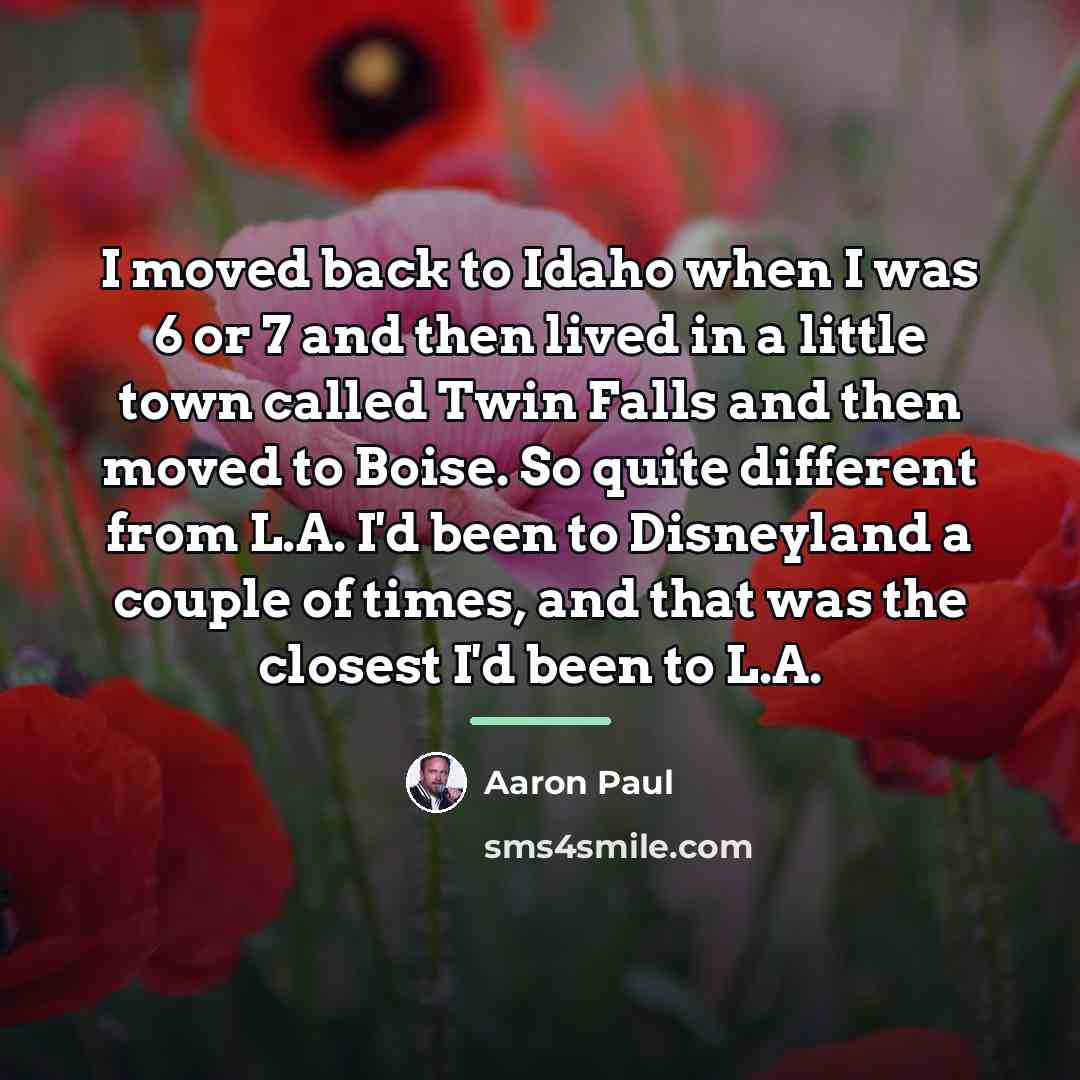 “I moved back to Idaho when I was 6 or…” quote by Aaron Paul