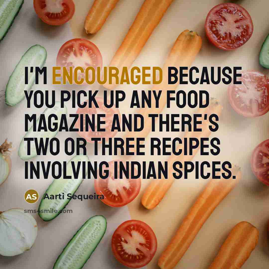 “I'm encouraged because you pick up any food magazine and…” quote by Aarti Sequeira