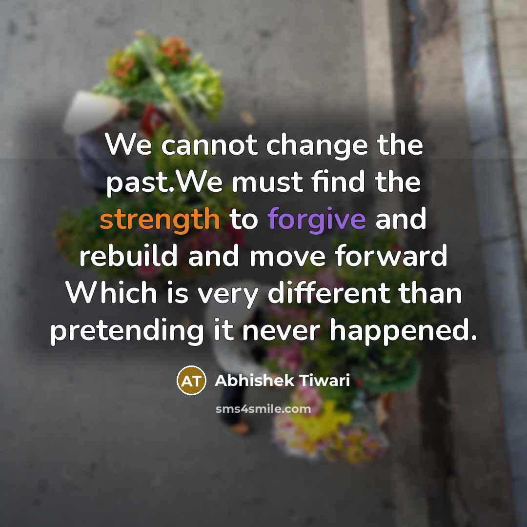 “We cannot change the past.We must find the strength to…” quote by Abhishek Tiwari