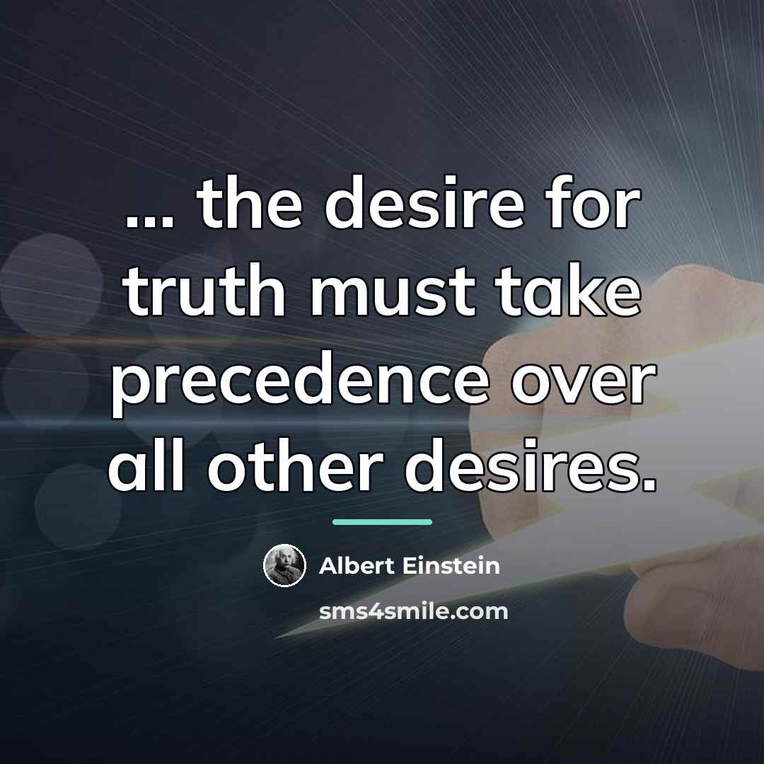 “... the desire for truth must take precedence over all…” quote by Albert Einstein