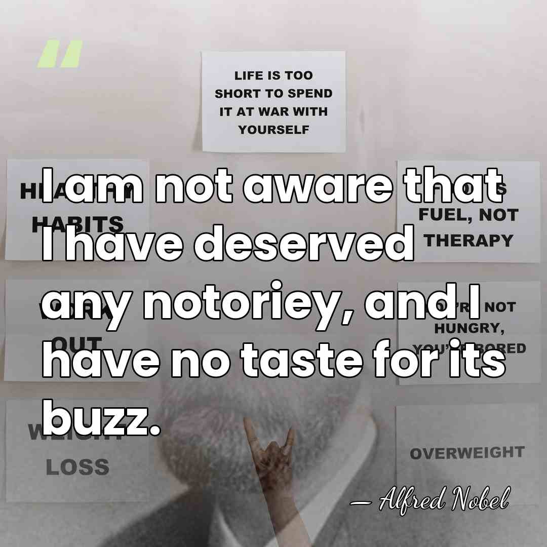 I am not aware that I have deserved any notoriey, and I&hellip; - Alfred Nobel