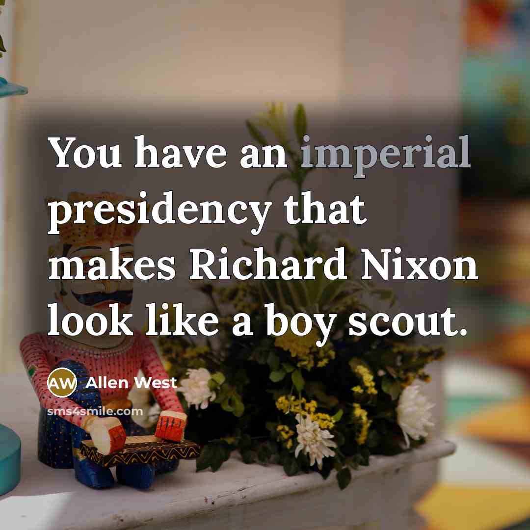“You have an imperial presidency that makes Richard Nixon look…” quote by Allen West