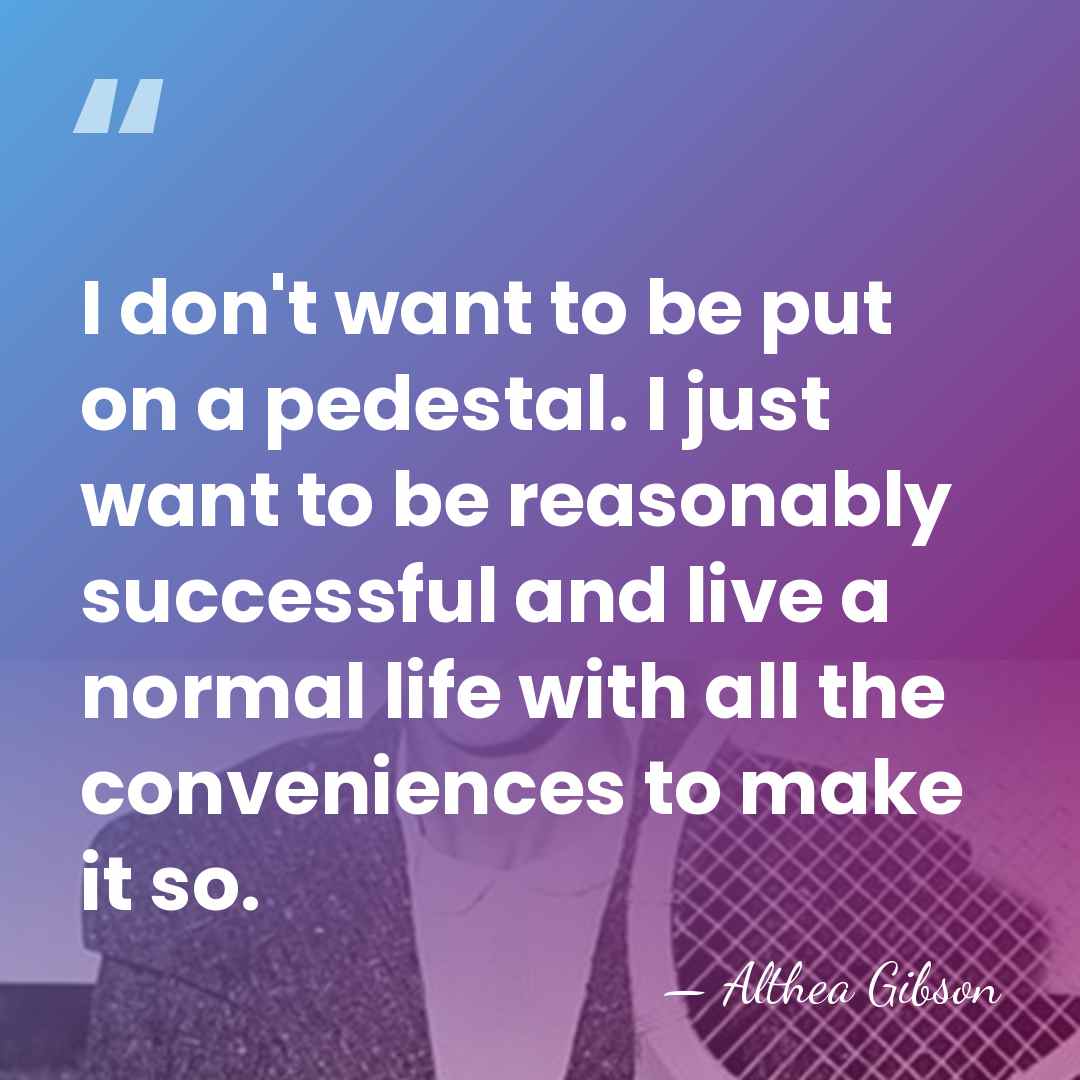 I don't want to be put on a pedestal. I just want&hellip; - Althea Gibson