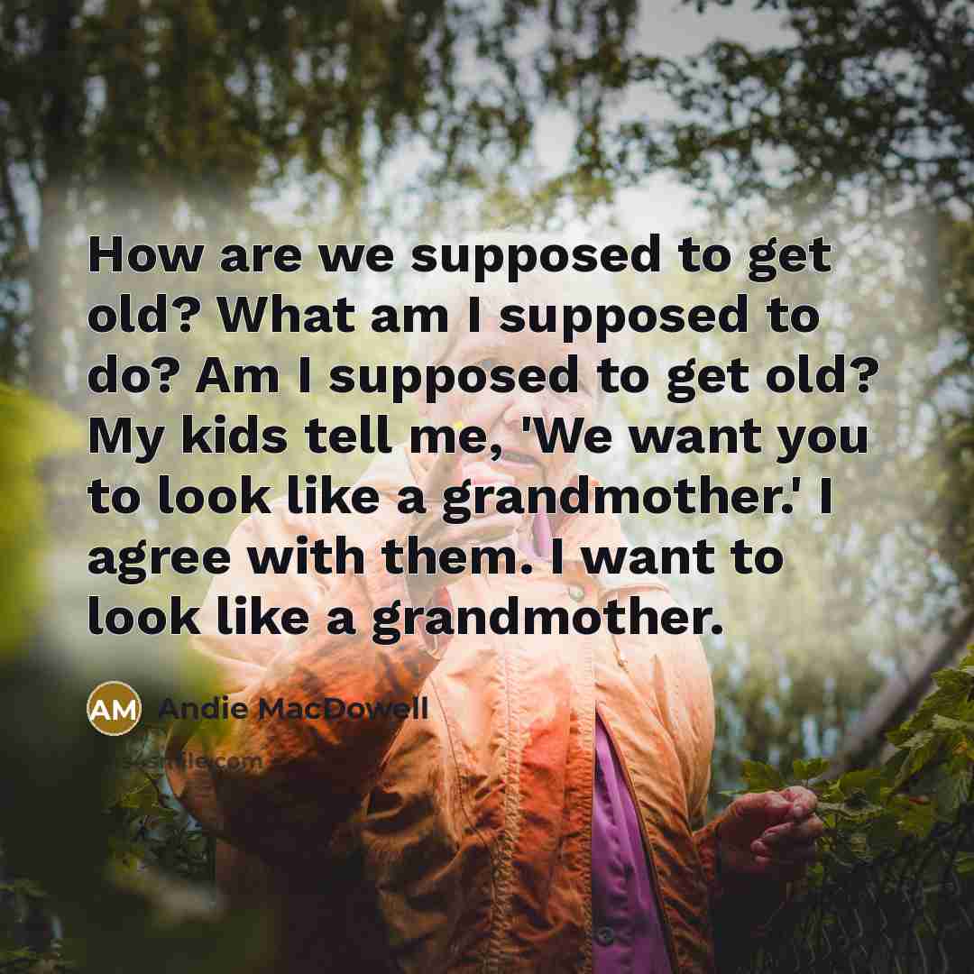 “How are we supposed to get old? What am I…” quote by Andie MacDowell