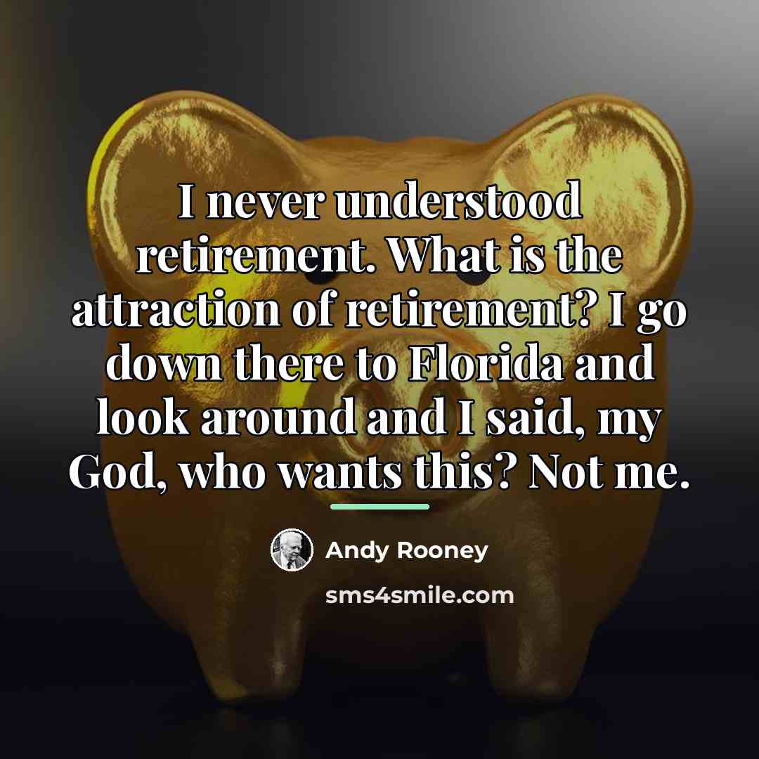 “I never understood retirement. What is the attraction of retirement?…” quote by Andy Rooney
