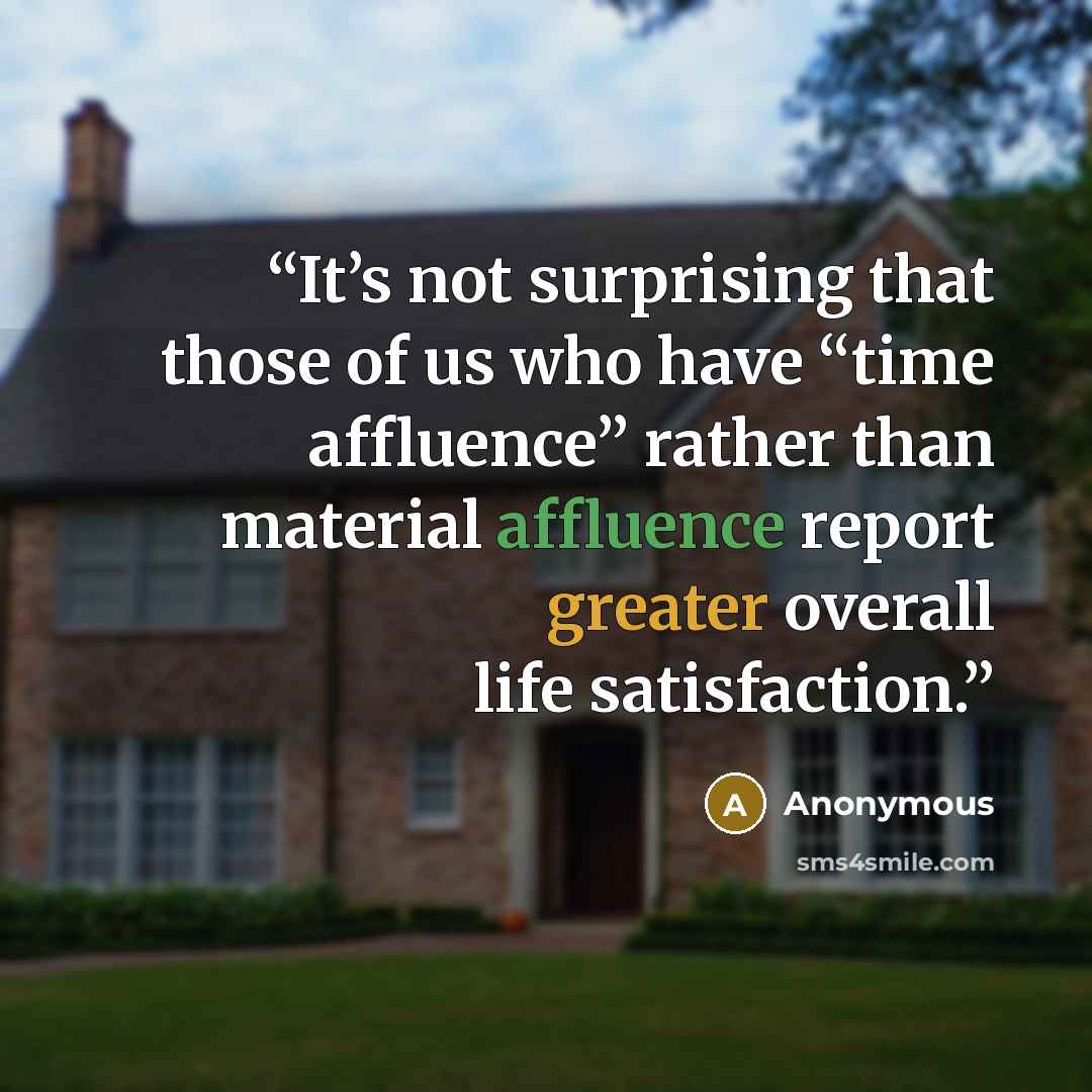 “It’s not surprising that those of us who have “time affluence” rather than material affluence report greater overall life satisfaction.” quote by Anonymous