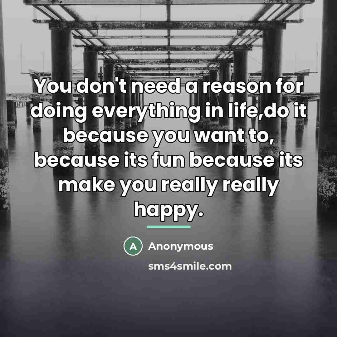 “You don't need a reason for doing everything in life,do…” quote by Anonymous