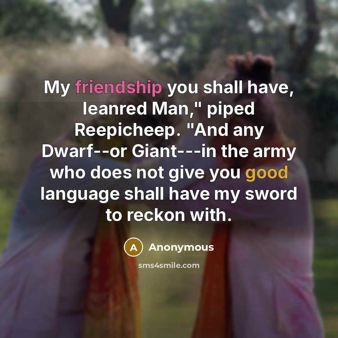 “My friendship you shall have, leanred Man," piped Reepicheep. "And…” quote by Anonymous
