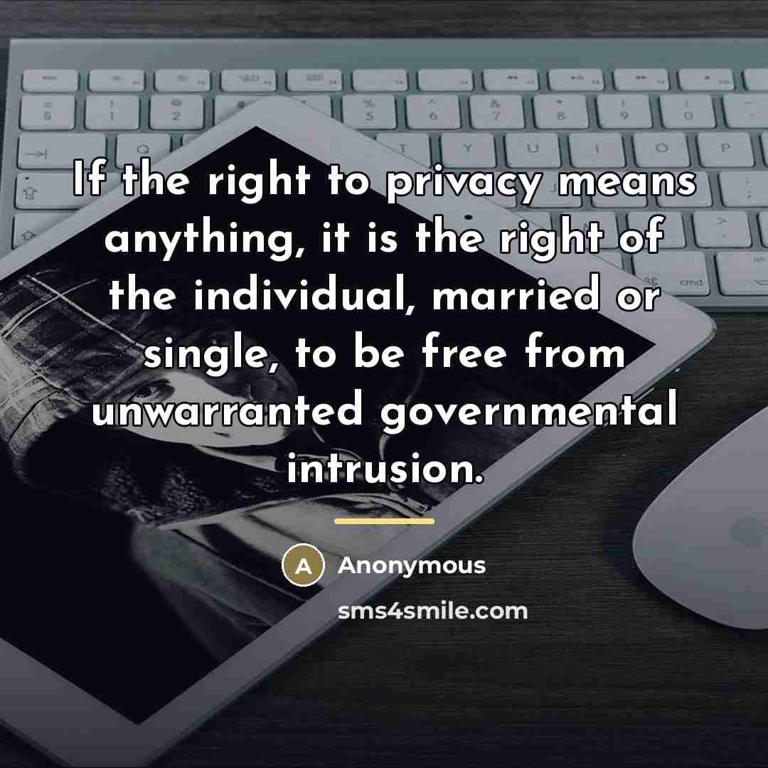 “If the right to privacy means anything, it is the…” quote by Anonymous