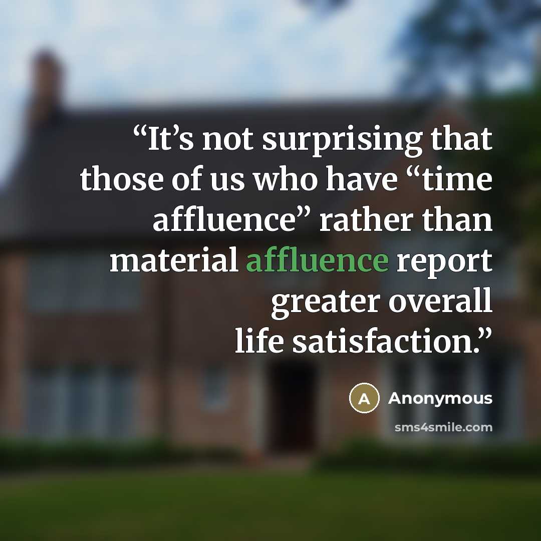 “It’s not surprising that those of us who have “time affluence” rather than material affluence report greater overall life satisfaction.” quote by Anonymous