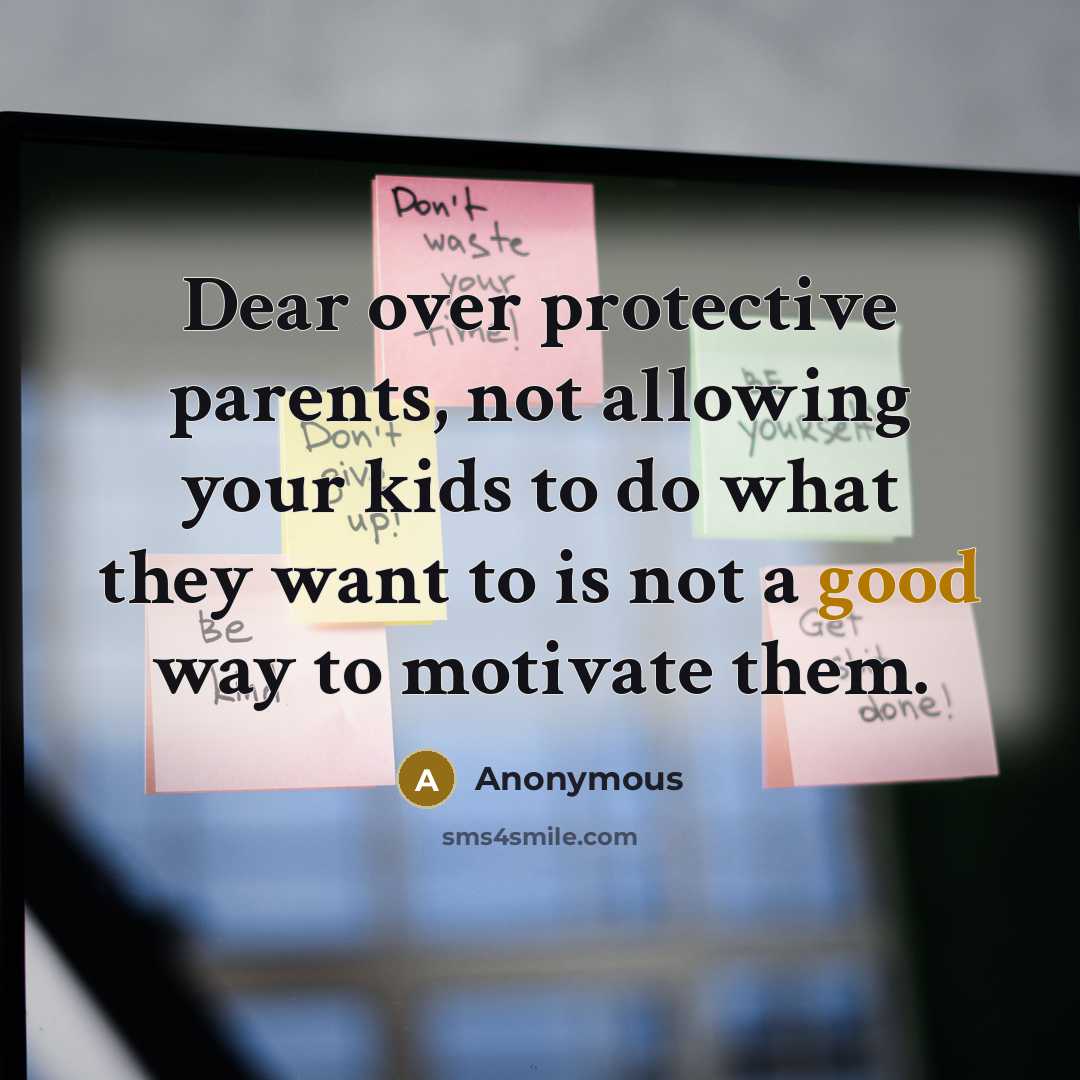 “Dear over protective parents, not allowing your kids to do what they want to is not a good way to motivate them.” quote by Anonymous
