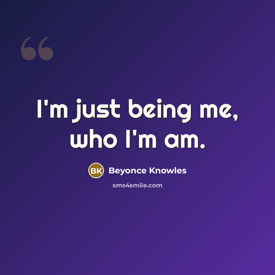 “I'm just being me, who I'm am.…” quote by Beyonce Knowles
