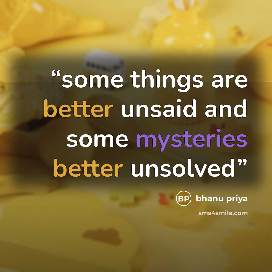 “some things are better unsaid and some mysteries better unsolved” quote by bhanu priya