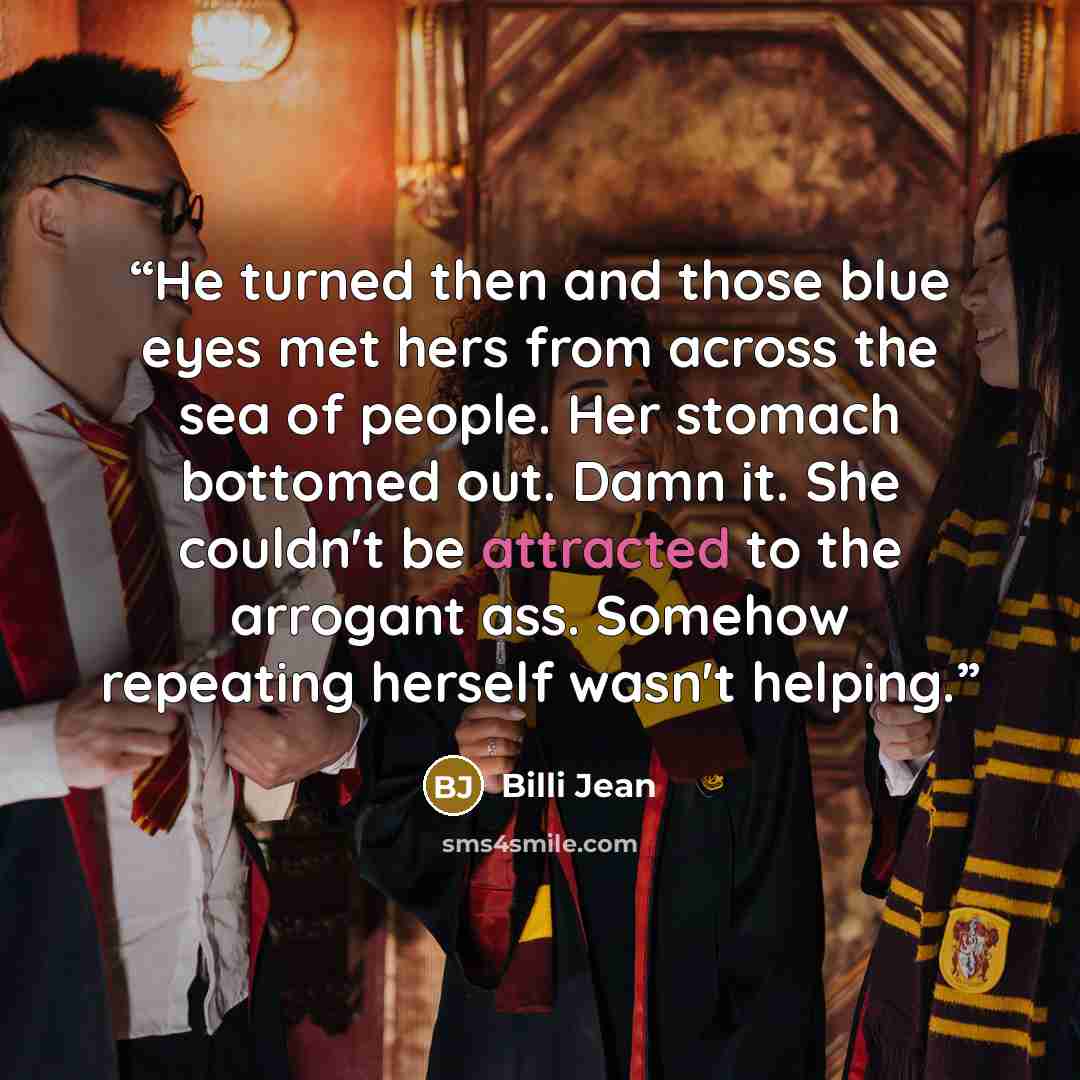“He turned then and those blue eyes met hers from across the sea of people. Her stomach bottomed out. Damn it. She couldn't be attracted to the arrogant ass. Somehow repeating herself wasn't helping.” quote by Billi Jean