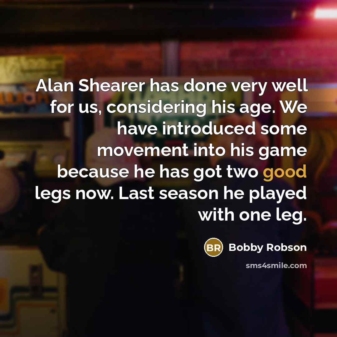 “Alan Shearer has done very well for us, considering his…” quote by Bobby Robson