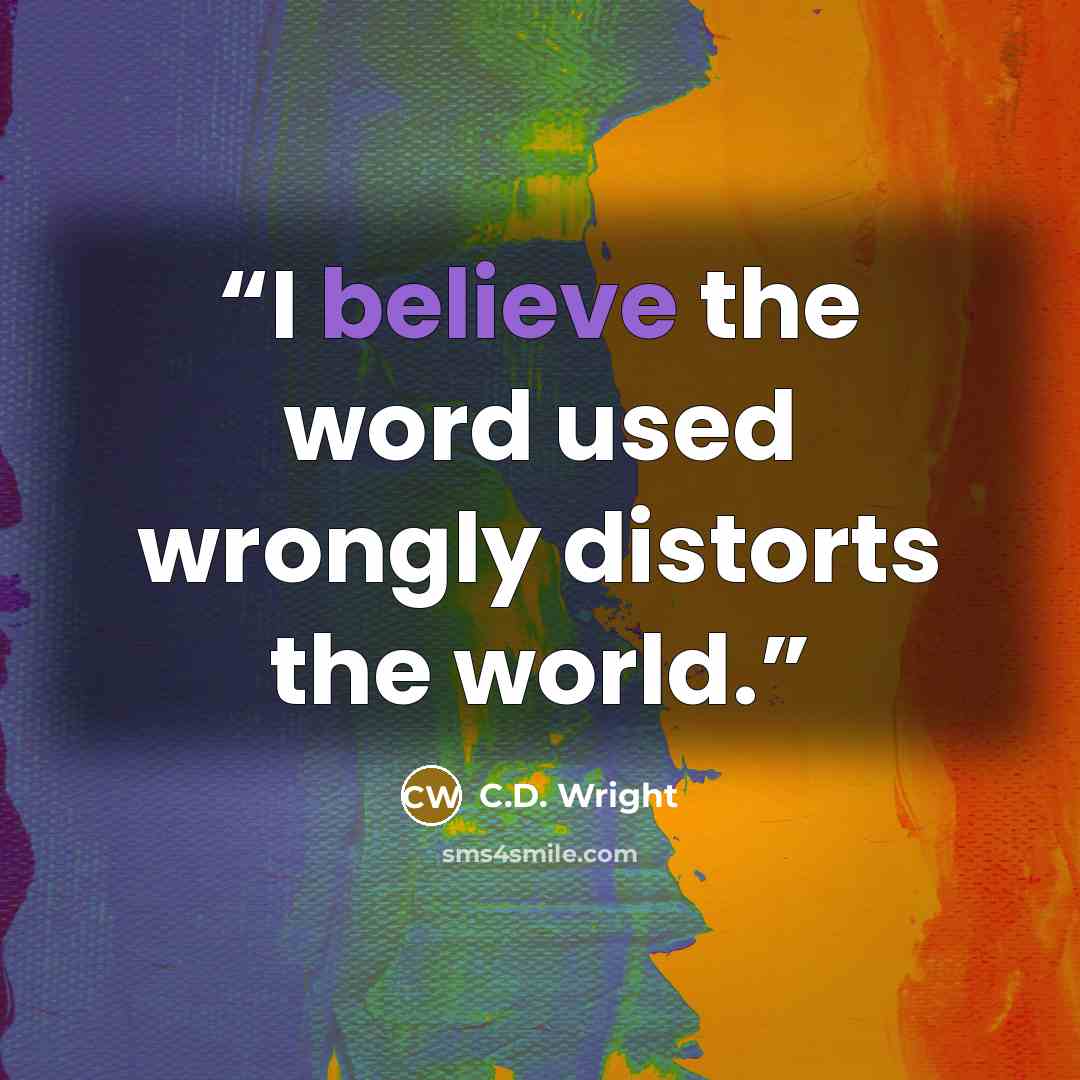 “I believe the word used wrongly distorts the world.” quote by C.D. Wright