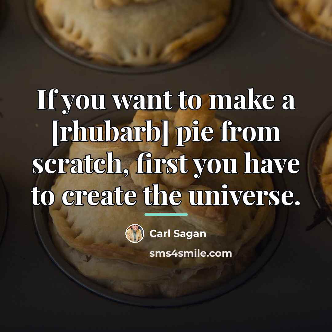 “If you want to make a [rhubarb] pie from scratch,…” quote by Carl Sagan