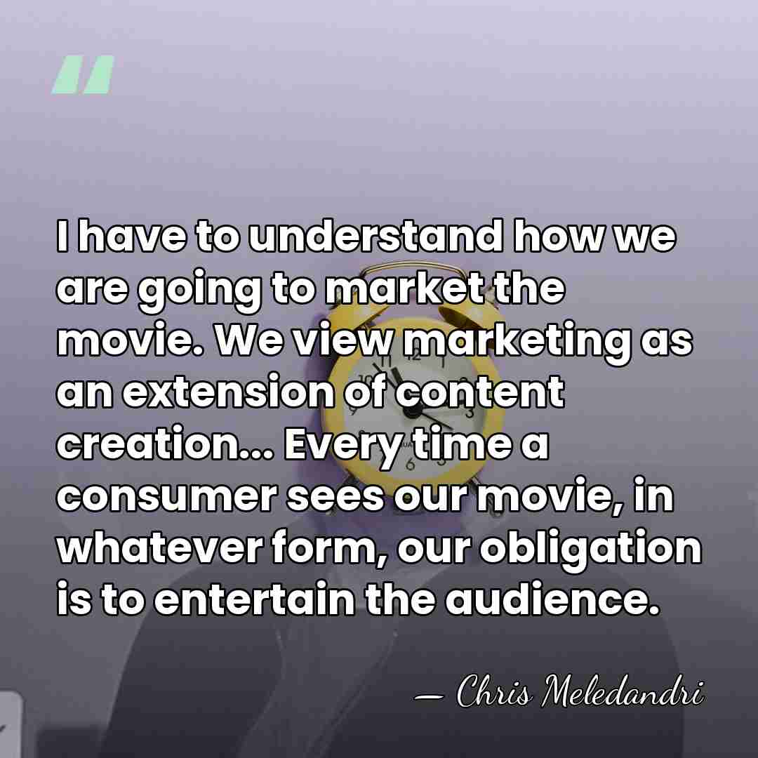 I have to understand how we are going to market the movie.&hellip; - Chris Meledandri