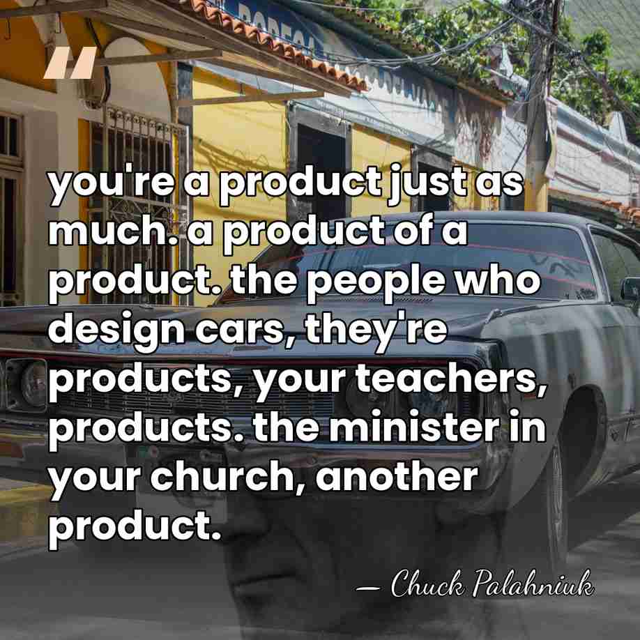 you're a product just as much. a product of a product. the&hellip; - Chuck Palahniuk