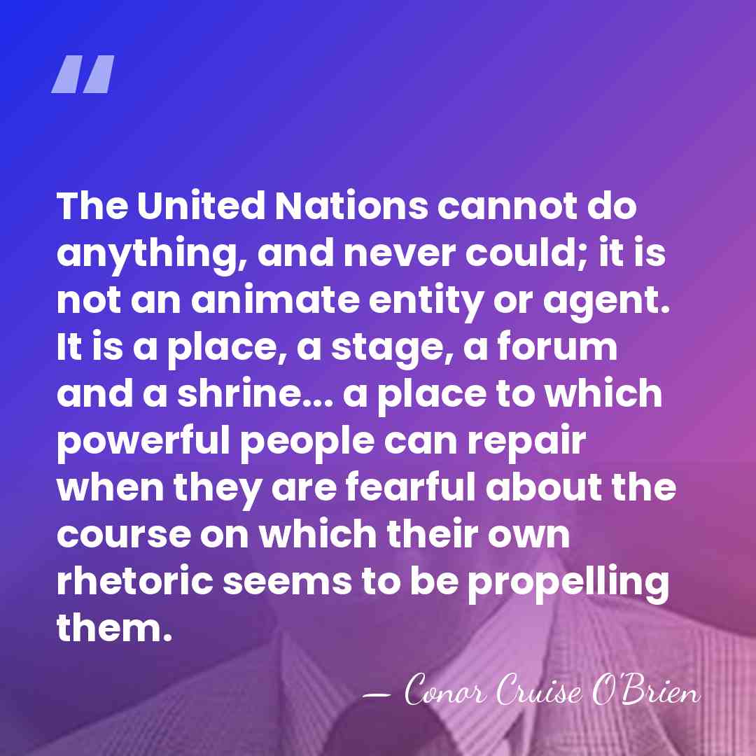 The United Nations cannot do anything, and never could; it is not&hellip; - Conor Cruise O'Brien