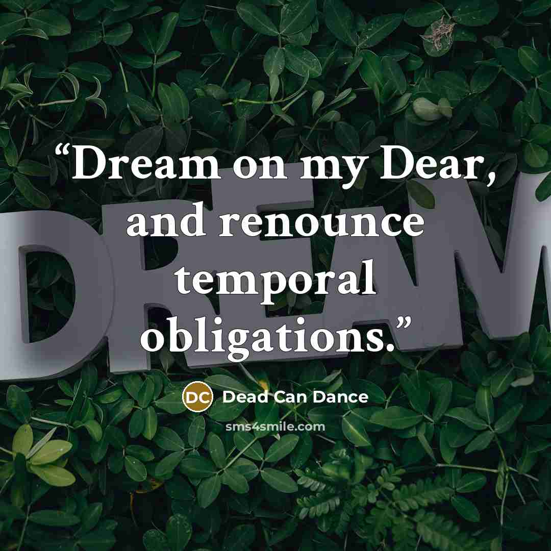 “Dream on my Dear, and renounce temporal obligations.” quote by Dead Can Dance