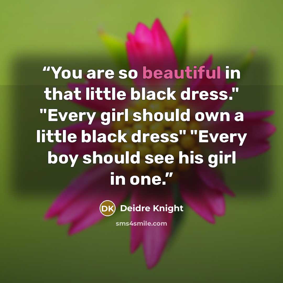 “You are so beautiful in that little black dress." "Every girl should own a little black dress" "Every boy should see his girl in one.” quote by Deidre Knight