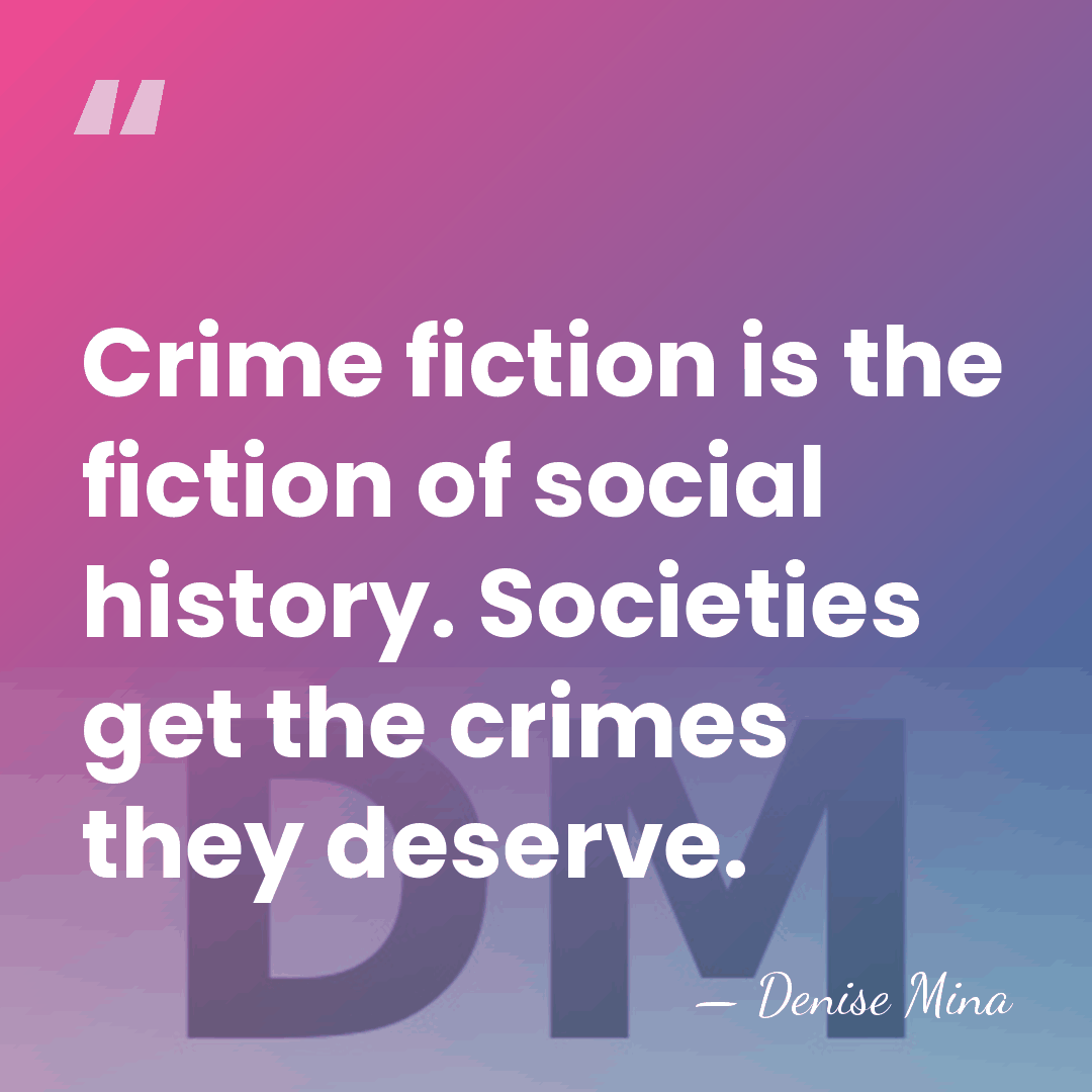 Crime fiction is the fiction of social history. Societies get the crimes&hellip; - Denise Mina
