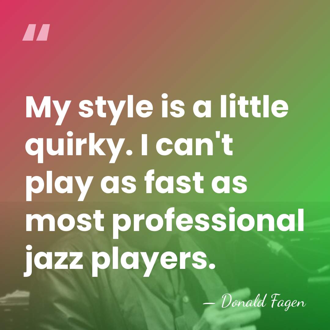 My style is a little quirky. I can't play as fast as&hellip; - Donald Fagen