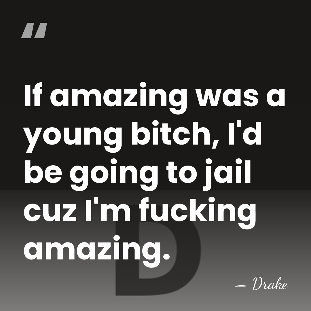 If amazing was a young bitch, I'd be going to jail cuz&hellip; - Drake