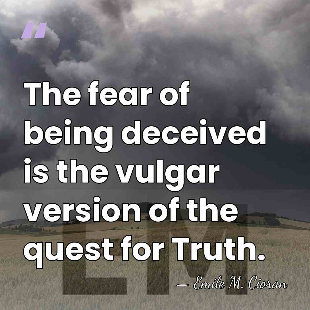 The fear of being deceived is the vulgar version of the quest&hellip; - Emile M. Cioran