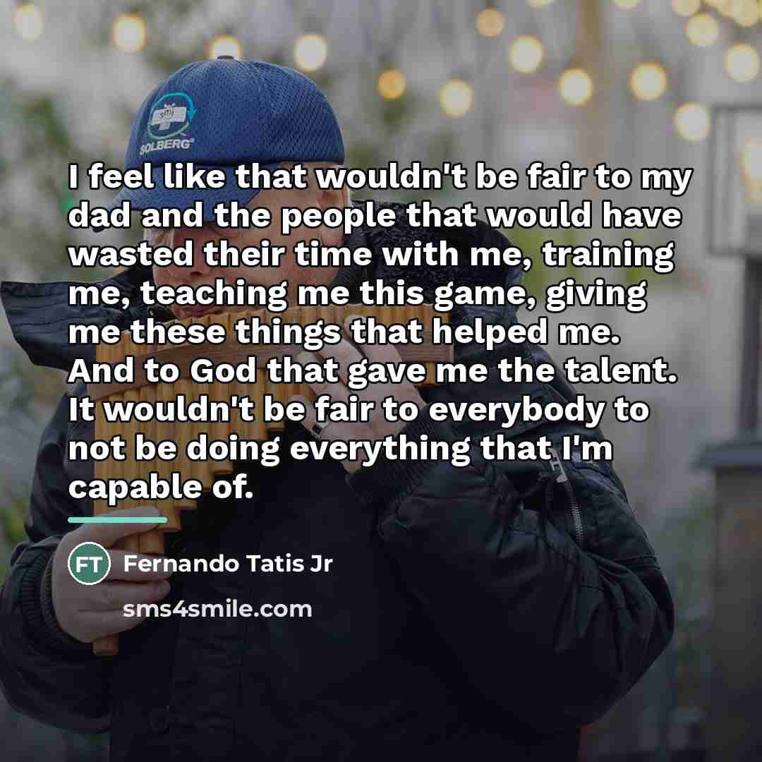 “I feel like that wouldn't be fair to my dad…” quote by Fernando Tatis Jr