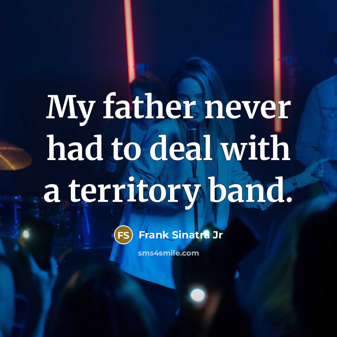 “My father never had to deal with a territory band.…” quote by Frank Sinatra Jr